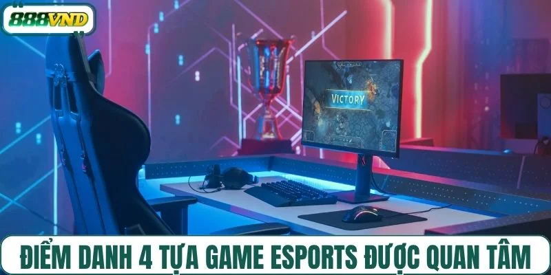 Điểm danh 4 tựa game esports được quan tâm
